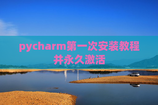 pycharm第一次安装教程并永久激活